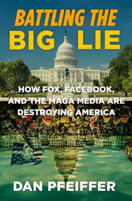 Battling the big lie : how Fox, Facebook, and the MAGA Media are destroying America  cover image cdn