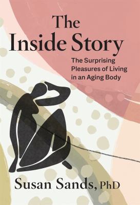 The inside story : the surprising pleasures of living in an aging body  cover image cdn