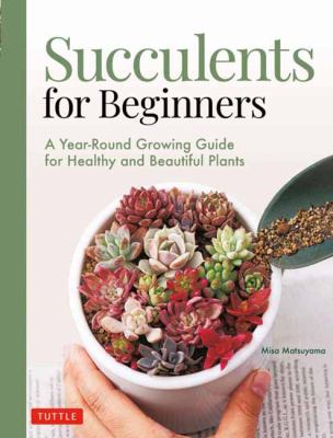 Succulents for beginners : a year-round growing guide for healthy and beautiful plants / Misa Matsuyama ; [translated from Japanese by Leeyong Soo] cover image cdn