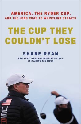 The cup they couldn't lose : America, the Ryder Cup, and the long road to Whistling Straits  cover image cdn