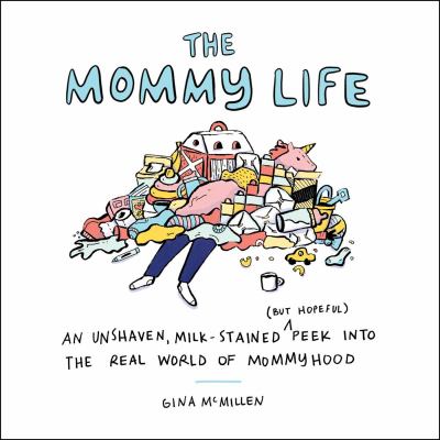 The mommy life : an unshaven, milk-stained (but hopeful) peek into the real world of mommyhood  cover image cdn