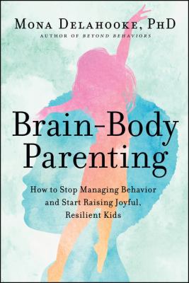 Brain-body parenting : how to stop managing behavior and start raising joyful, resilient kids  cover image cdn