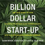 Billion Dollar Start-Up : The True Story of How a Couple of 29-Year-Olds Turned $35,000 into a $1,000,000,000 Cannabis Company cover image cdn