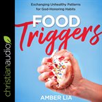Food triggers : exchanging unhealthy patterns for God-honoring habits cover image cdn