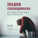 Insane consequences : how the mental health industry fails the mentally ill cover image cdn