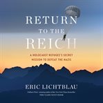 Return to the Reich : a Holocaust refugee's secret mission to defeat the Nazis cover image cdn