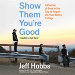 Show them you're good : [a portrait of boys in the City of Angels the year before college] cover image cdn