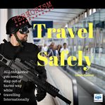 Terrorism : travel safely : all the advice you need to stay out of harms way while travelling internationally cover image cdn