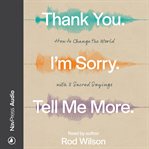 Thank You. I'm Sorry. Tell Me More : How to Change the World with 3 Sacred Sayings cover image cdn