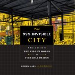 The 99% invisible city : a field guide to the hidden world of everyday design cover image cdn