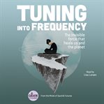 Tuning into frequency : the invisible force that heals us and the planet cover image cdn