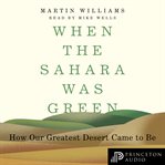 When the Sahara was green : how our greatest desert came to be cover image cdn
