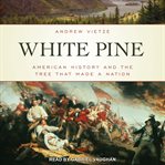 White Pine : American History and the Tree that Made a Nation cover image cdn