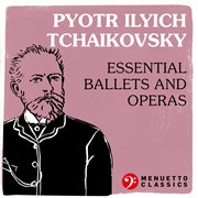 Pyotr ilyich tchaikovsky: essential ballets and operas cover image cdn