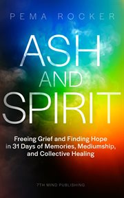Ash and Spirit : Freeing Grief and Finding Hope in 31 Days of Memories, Mediumship, and Collective Healing cover image cdn