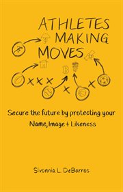 Athletes Making Moves : Secure the Future by Protecting Your Name, Image, and Likeness cover image cdn