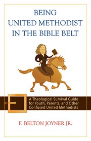 Being United Methodist in the Bible Belt : a theological survival guide for youth, parents, and other confused United Methodists cover image cdn