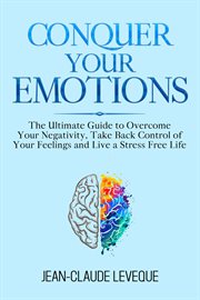Conquer your emotions. The Ultimate Guide to Overcome Your Negativity, Take Back Control of Your Feelings and Live a Stress cover image cdn