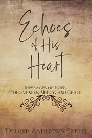 Echoes of his heart. Messages of hope, forgiveness, mercy, and grace. cover image cdn