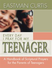 Everyday i pray for my teenager. When All You Have Left Is Prayer...a Handbook of Scriptural Prayers for the Mothers of Teenagers cover image cdn