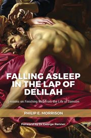 Falling asleep in the lap of delilah. Lessons on Finishing Well from the Life of Samson cover image cdn