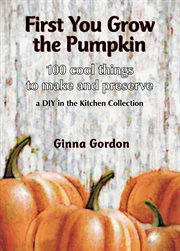 First you grow the pumpkin. 100 Cool Things to Make and Preserve cover image cdn