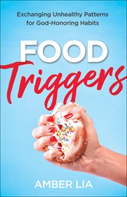 Food triggers : exchanging unhealthy patterns for God-honoring habits cover image cdn