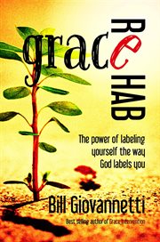 Grace rehab : the power of labeling yourself the way God labels you cover image cdn
