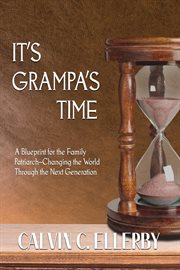 It's grampa's time. A Blueprint for the Family Patriarch-Changing the World Through the Next Generation cover image cdn