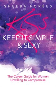 K.I.S.S. (keep it simple & sexy) : the career guide for women unwilling to compromise cover image cdn