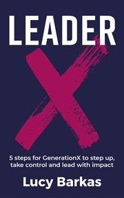 Leaderx. 5 Steps for Generationx to Step Up, Take Control and Lead With Impact cover image cdn
