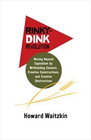 Rinky-dink revolution : moving beyond capitalism by withholding consent, creative constructions, and creative destructions cover image cdn