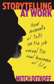 Storytelling at work : how moments of truth on the job reveal the real business of life cover image cdn