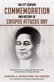 The 21st Century Commemoration and History of Crispus Attucks Day : He Was The First to Defy, and The First to Die and His Name is Crispus Attucks! cover image cdn
