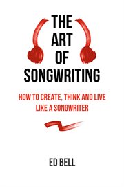 The art of songwriting : how to create, think and live like a songwriter cover image cdn