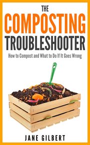 The composting troubleshooter : how to compost and what to do if it goes wrong cover image cdn