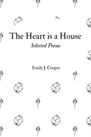 The heart is a house. Selected Poems by Emily J. Cooper cover image cdn