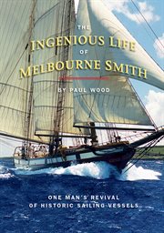 The ingenious life of Melbourne Smith : one man's revival of historic sailing vessels cover image cdn