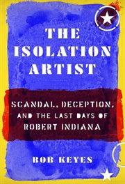 The isolation artist : scandal, deception, and the last days of Robert Indiana cover image cdn