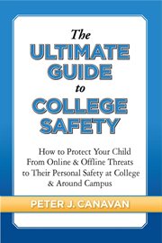 The ultimate guide to college safety : how to protect yourself from online and offline threats to your personal safety at college and around campus cover image cdn