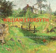 William J. Forsyth : the life and work of an Indiana artist cover image cdn