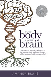 Your body is your brain : leverage your somatic intelligence to find purpose, build resilience, deepen relationships and lead more powerfully cover image cdn