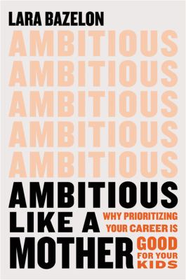 Ambitious like a mother : why prioritizing your career is good for your kids  cover image cdn