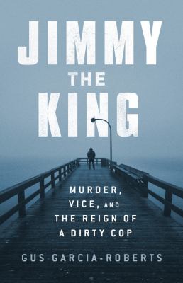 Jimmy the king : murder, vice, and the reign of a dirty cop cover image