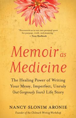 Memoir as medicine : the healing power of writing your messy, imperfect, unruly (but gorgeously yours) life story  cover image cdn