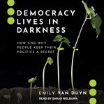 Democracy lives in darkness : how and why people keep their politics a secret cover image cdn