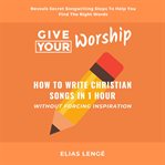 Give Your Worship : How To Write Christian Songs In 1 Hour Without Forcing Inspiration cover image cdn