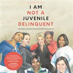 I am not a juvenile delinquent : how poetry changed a group of at-risk young women cover image cdn