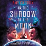 In the shadow of the moon : America, Russia, and the hidden history of the space race cover image cdn