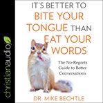 It's better to bite your tongue than eat your words : the no-regrets guide to better conversations cover image cdn